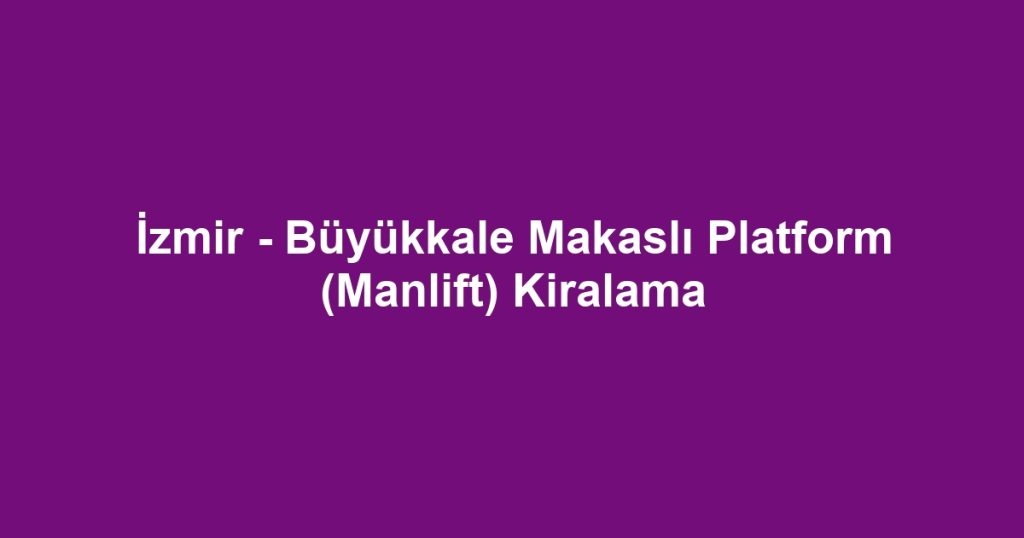 İzmir - Büyükkale Makaslı Platform (Manlift) Kiralama