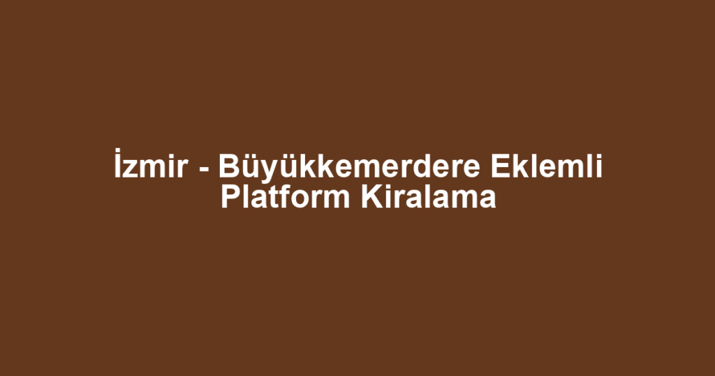 İzmir - Büyükkemerdere Eklemli Platform Kiralama
