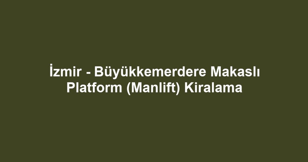 İzmir - Büyükkemerdere Makaslı Platform (Manlift) Kiralama