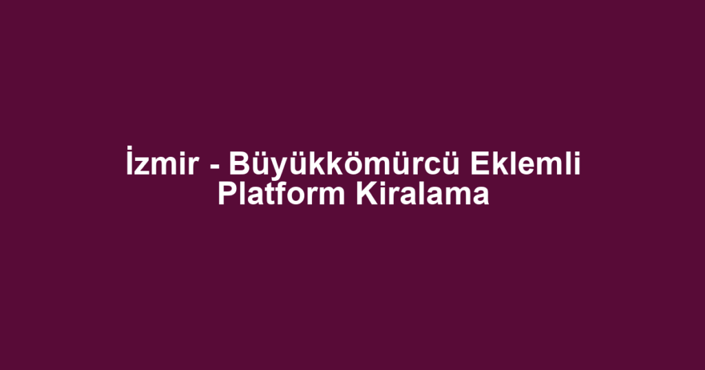 İzmir - Büyükkömürcü Eklemli Platform Kiralama