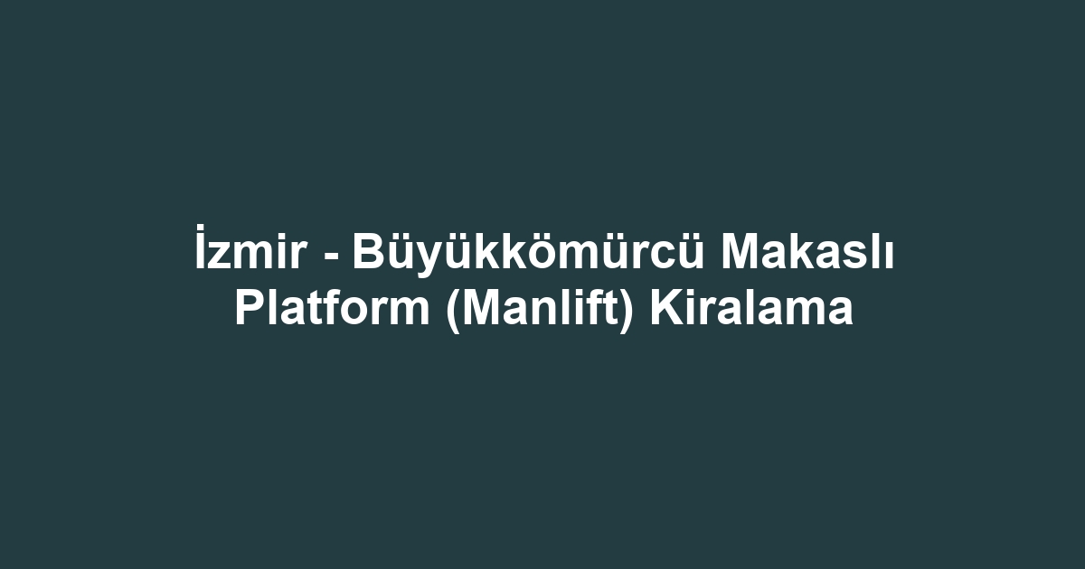 İzmir - Büyükkömürcü Makaslı Platform (Manlift) Kiralama