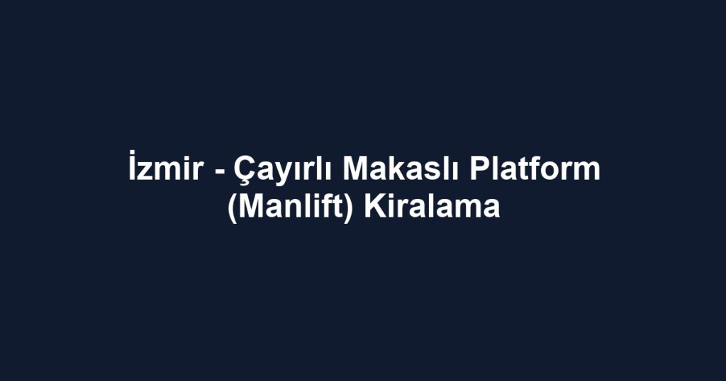 İzmir - Çayırlı Makaslı Platform (Manlift) Kiralama