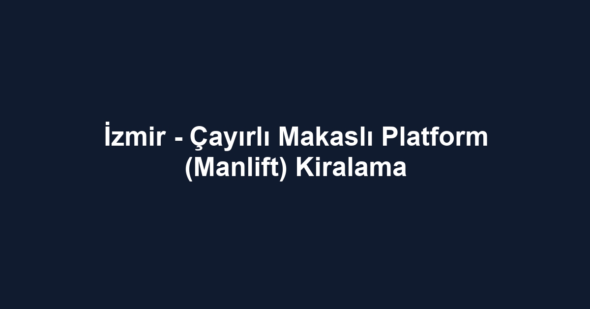 İzmir - Çayırlı Makaslı Platform (Manlift) Kiralama