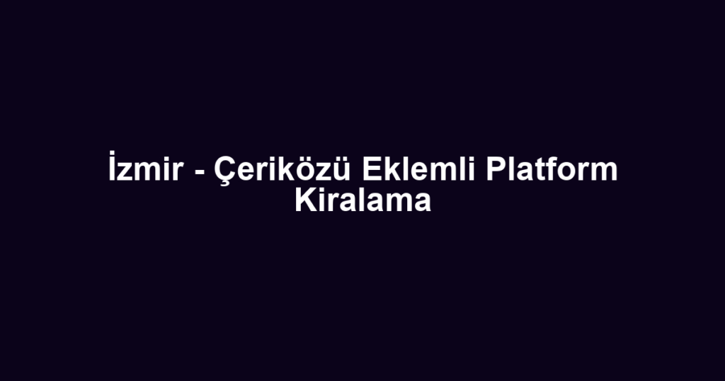 İzmir - Çeriközü Eklemli Platform Kiralama