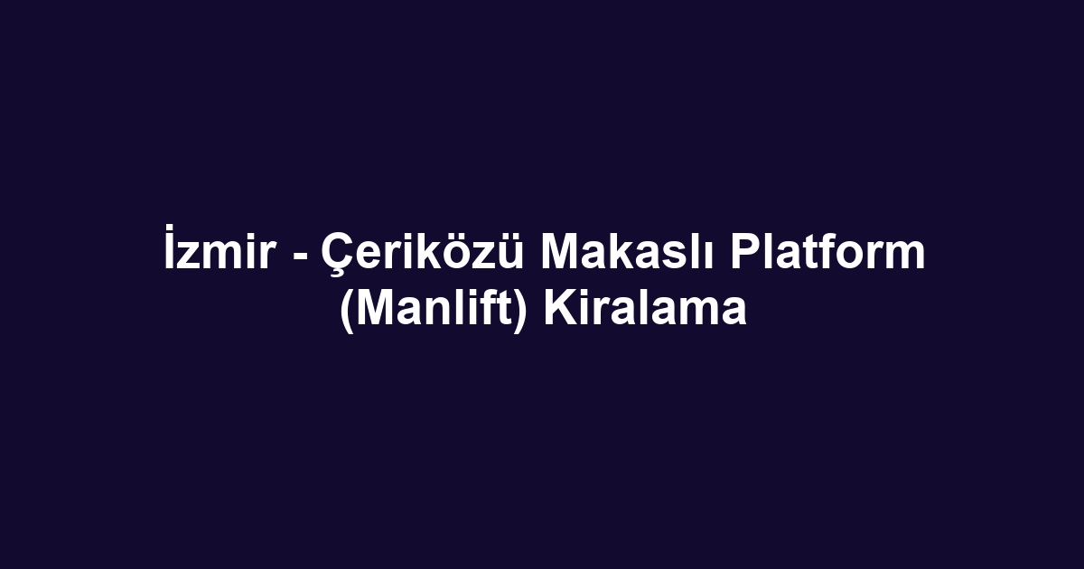 İzmir - Çeriközü Makaslı Platform (Manlift) Kiralama