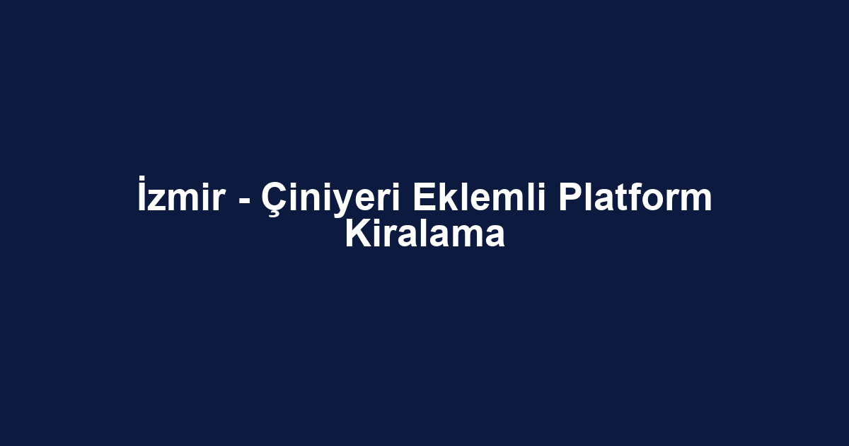 İzmir - Çiniyeri Eklemli Platform Kiralama