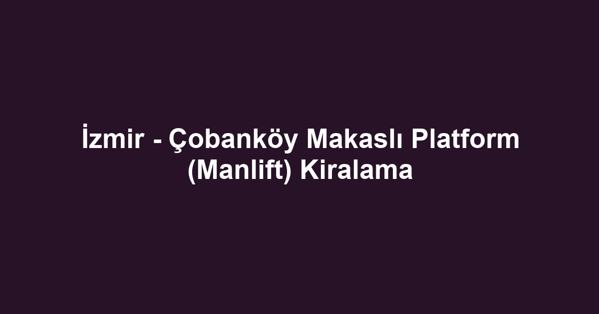 İzmir - Çobanköy Makaslı Platform (Manlift) Kiralama
