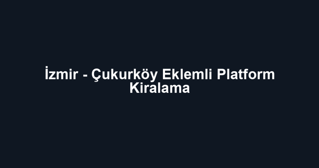 İzmir - Çukurköy Eklemli Platform Kiralama