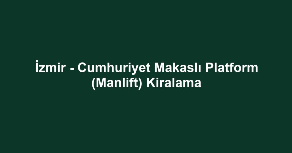 İzmir - Cumhuriyet Makaslı Platform (Manlift) Kiralama