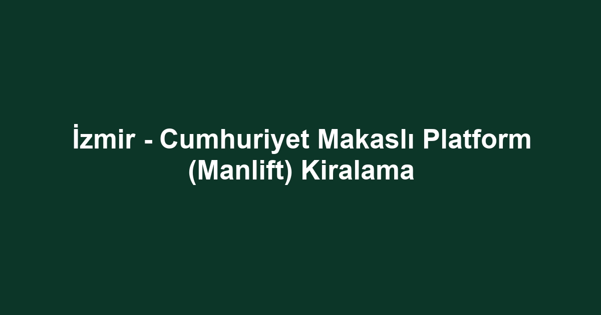 İzmir - Cumhuriyet Makaslı Platform (Manlift) Kiralama