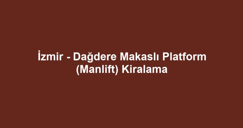 İzmir - Dağdere Makaslı Platform (Manlift) Kiralama