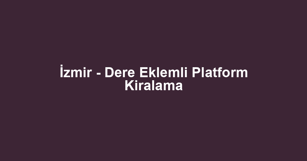 İzmir - Dere Eklemli Platform Kiralama