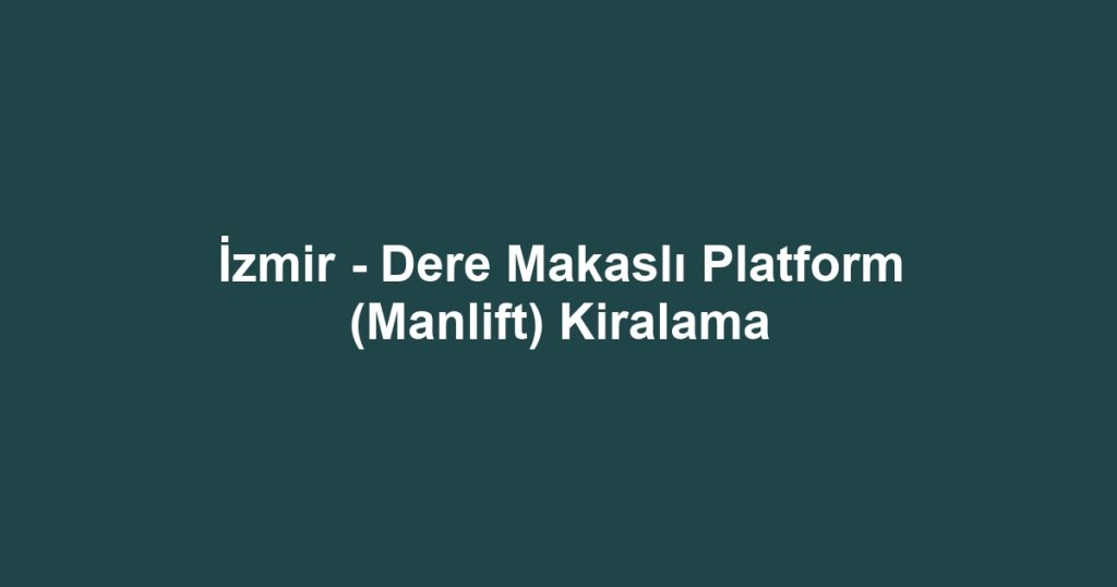 İzmir - Dere Makaslı Platform (Manlift) Kiralama