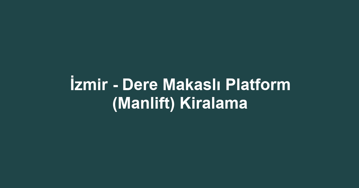 İzmir - Dere Makaslı Platform (Manlift) Kiralama