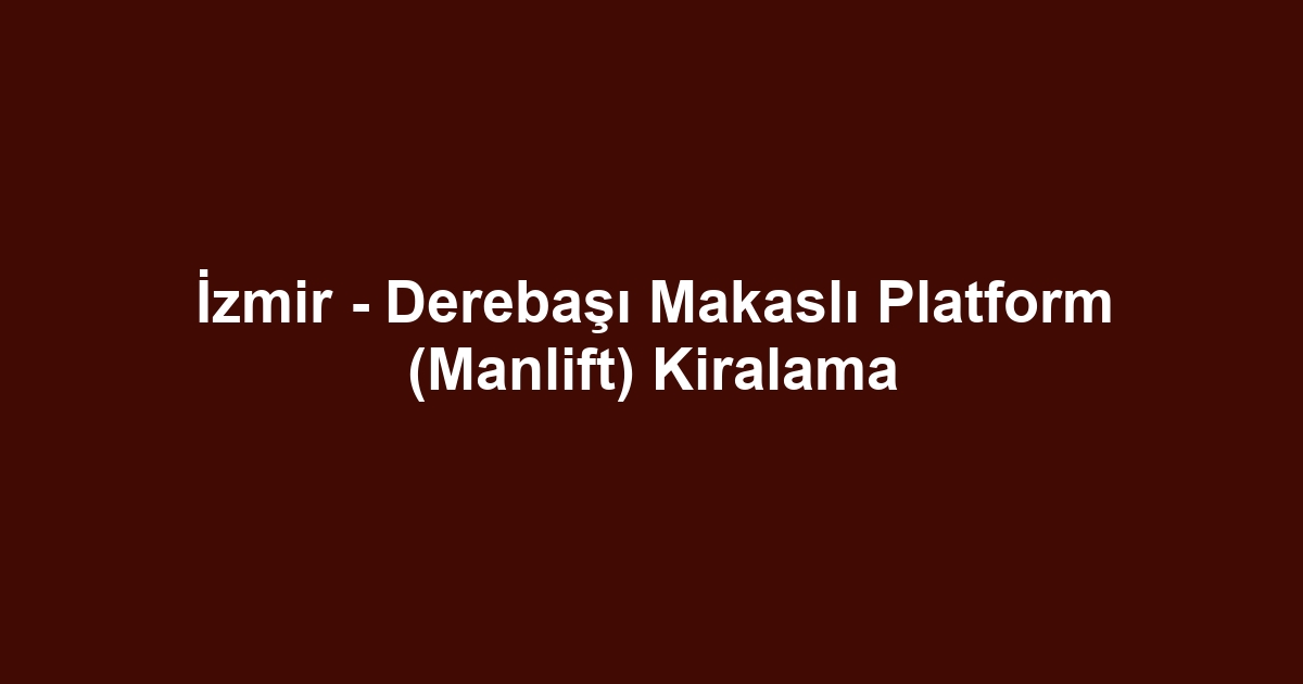 İzmir - Derebaşı Makaslı Platform (Manlift) Kiralama