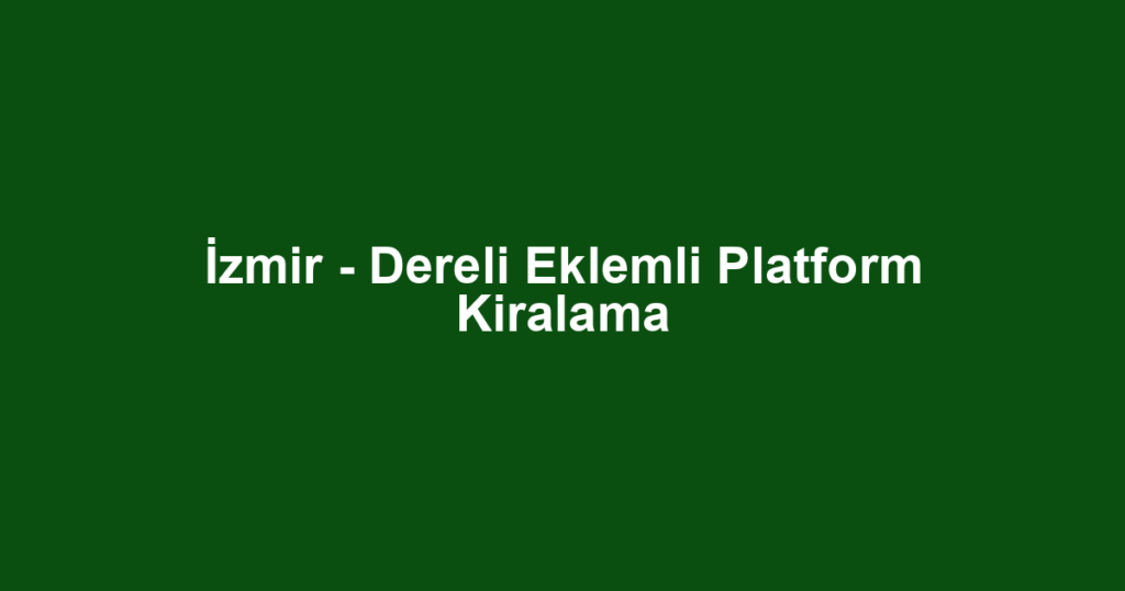 İzmir - Dereli Eklemli Platform Kiralama