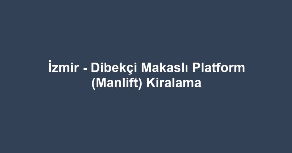 İzmir - Dibekçi Makaslı Platform (Manlift) Kiralama