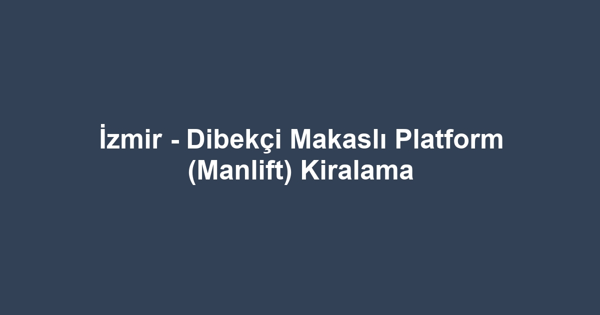 İzmir - Dibekçi Makaslı Platform (Manlift) Kiralama