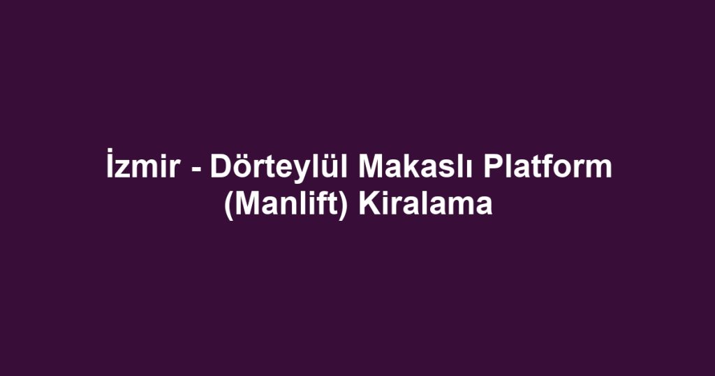 İzmir - Dörteylül Makaslı Platform (Manlift) Kiralama