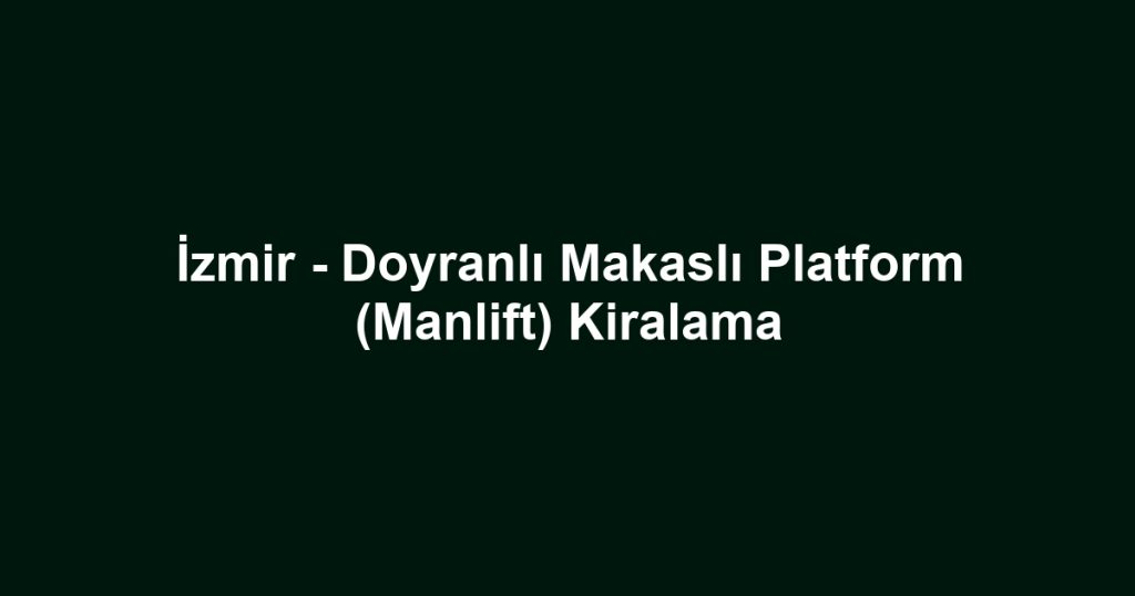 İzmir - Doyranlı Makaslı Platform (Manlift) Kiralama