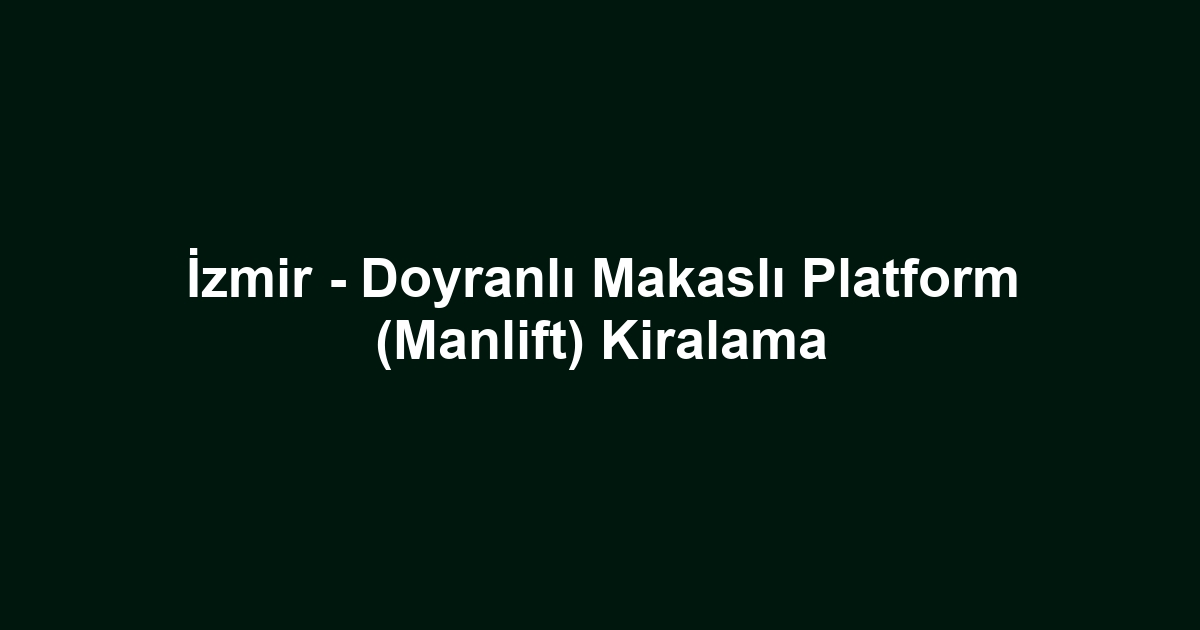 İzmir - Doyranlı Makaslı Platform (Manlift) Kiralama