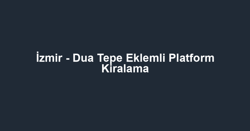 İzmir - Dua Tepe Eklemli Platform Kiralama