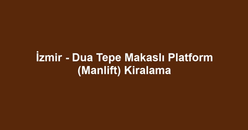 İzmir - Dua Tepe Makaslı Platform (Manlift) Kiralama