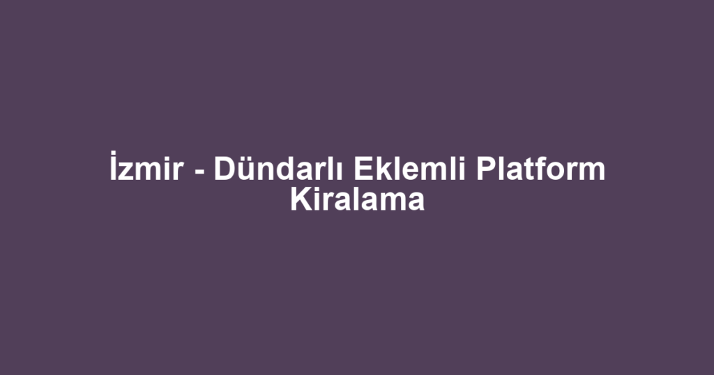 İzmir - Dündarlı Eklemli Platform Kiralama
