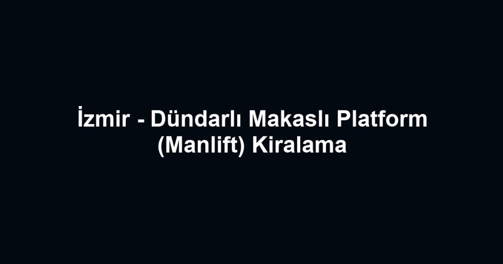 İzmir - Dündarlı Makaslı Platform (Manlift) Kiralama