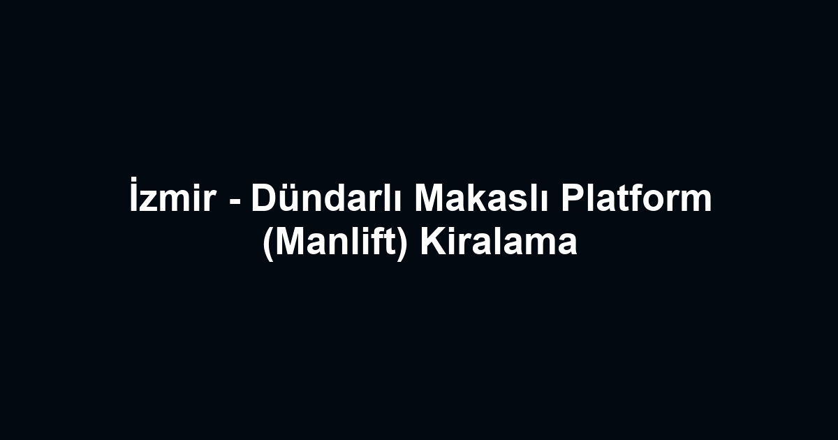 İzmir - Dündarlı Makaslı Platform (Manlift) Kiralama