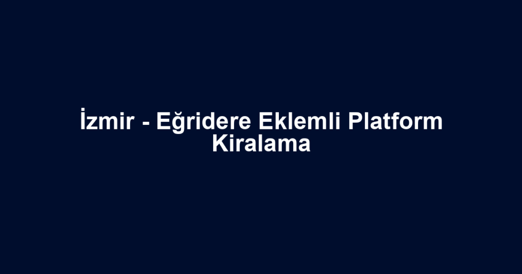 İzmir - Eğridere Eklemli Platform Kiralama