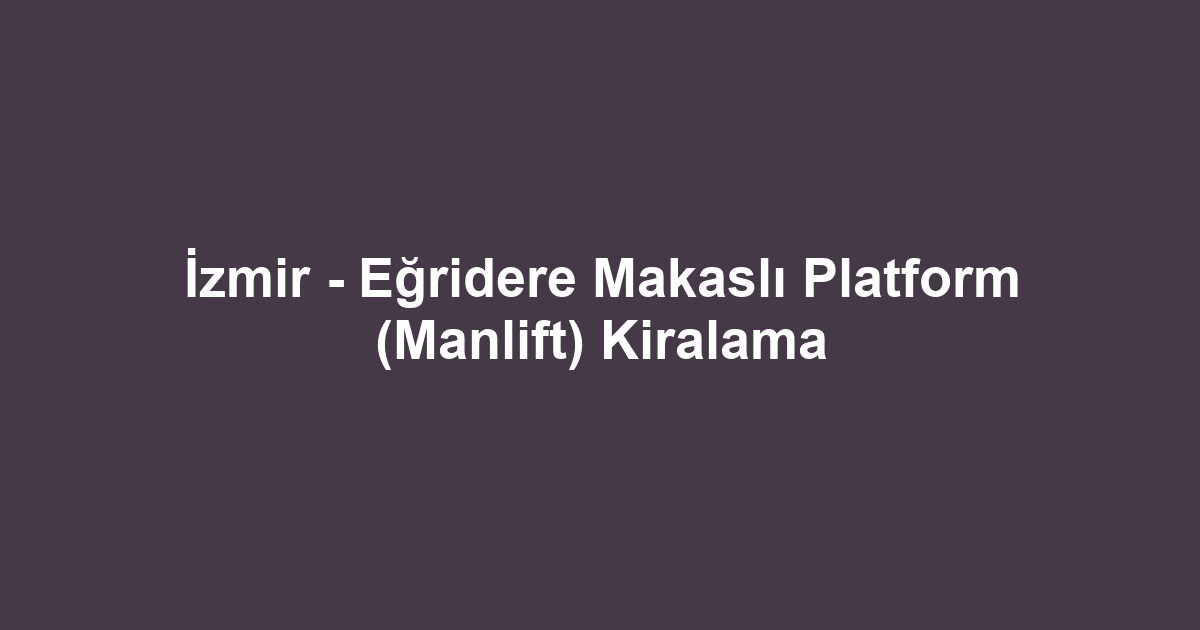 İzmir - Eğridere Makaslı Platform (Manlift) Kiralama