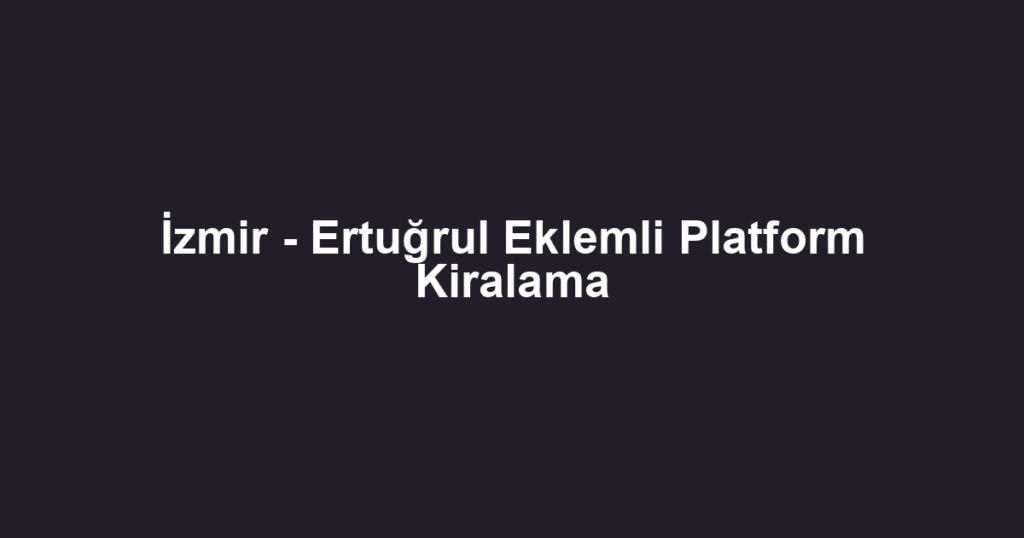 İzmir - Ertuğrul Eklemli Platform Kiralama
