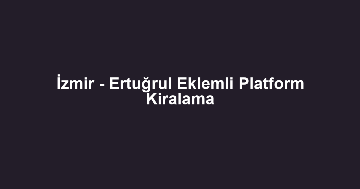 İzmir - Ertuğrul Eklemli Platform Kiralama