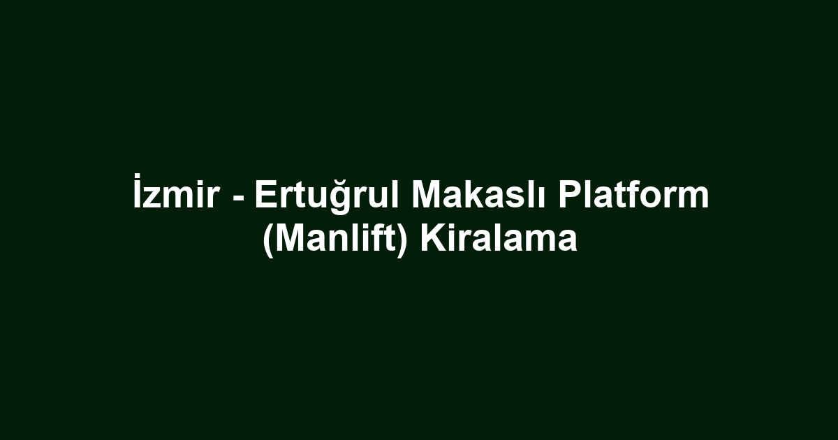 İzmir - Ertuğrul Makaslı Platform (Manlift) Kiralama