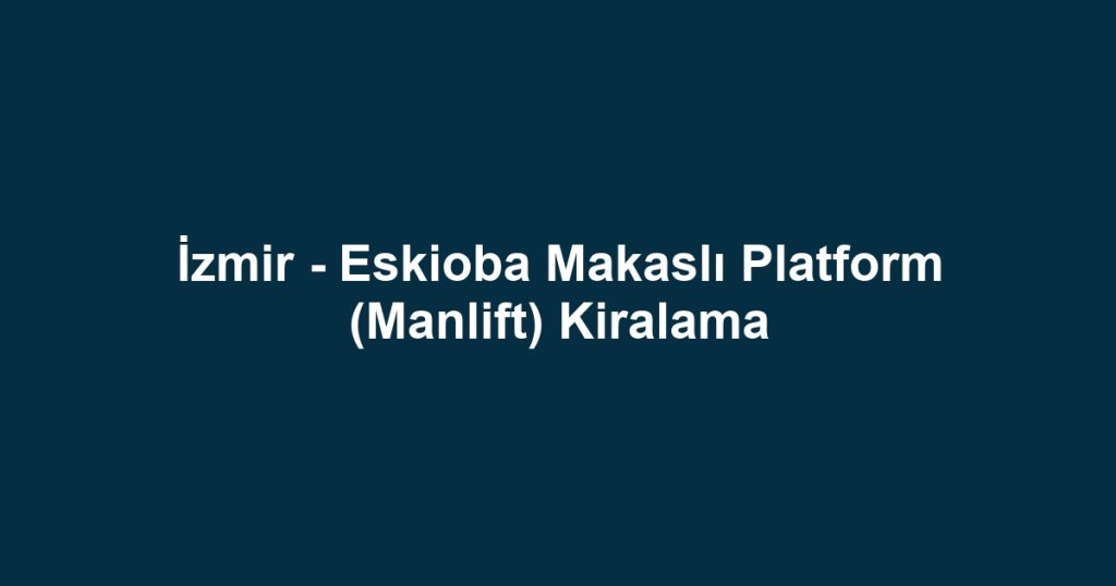 İzmir - Eskioba Makaslı Platform (Manlift) Kiralama