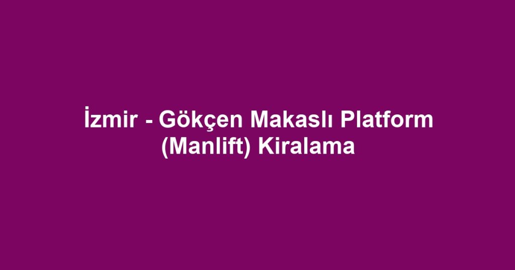 İzmir - Gökçen Makaslı Platform (Manlift) Kiralama