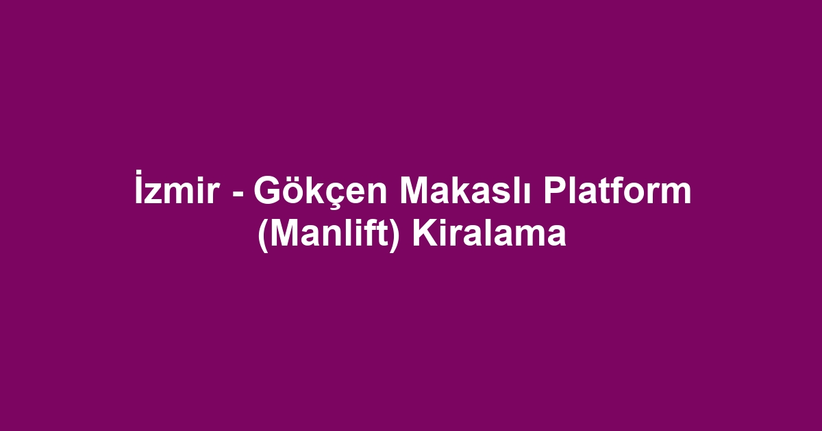 İzmir - Gökçen Makaslı Platform (Manlift) Kiralama