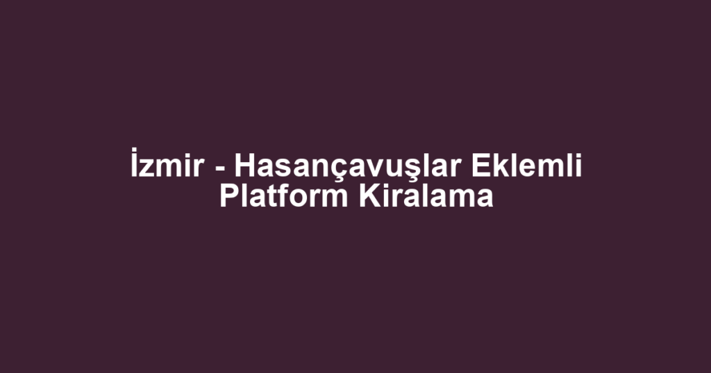 İzmir - Hasançavuşlar Eklemli Platform Kiralama