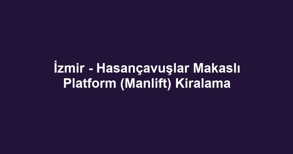 İzmir - Hasançavuşlar Makaslı Platform (Manlift) Kiralama