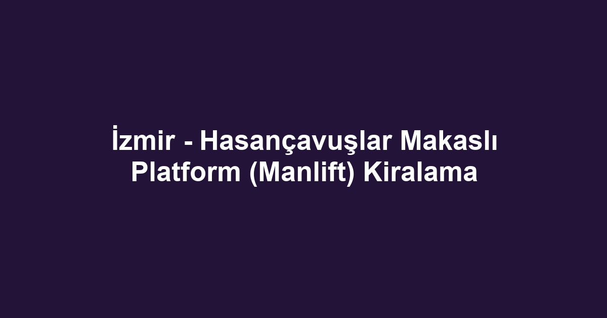 İzmir - Hasançavuşlar Makaslı Platform (Manlift) Kiralama