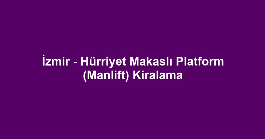 İzmir - Hürriyet Makaslı Platform (Manlift) Kiralama