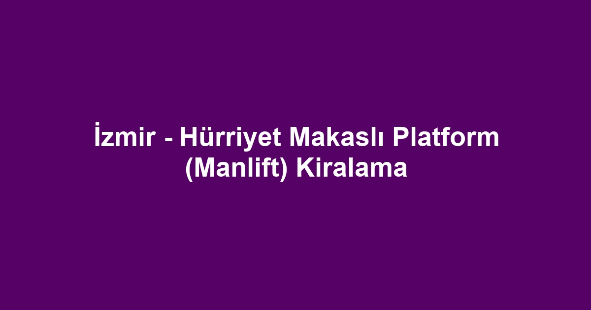 İzmir - Hürriyet Makaslı Platform (Manlift) Kiralama