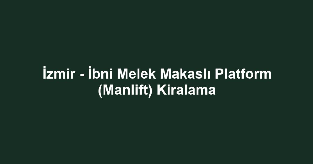 İzmir - İbni Melek Makaslı Platform (Manlift) Kiralama