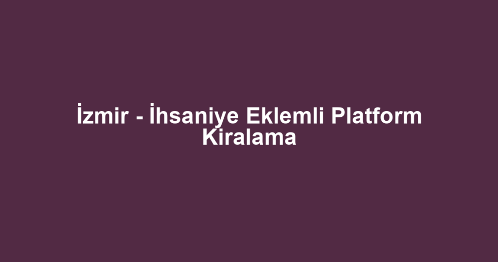 İzmir - İhsaniye Eklemli Platform Kiralama
