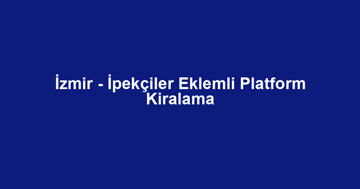 İzmir - İpekçiler Eklemli Platform Kiralama