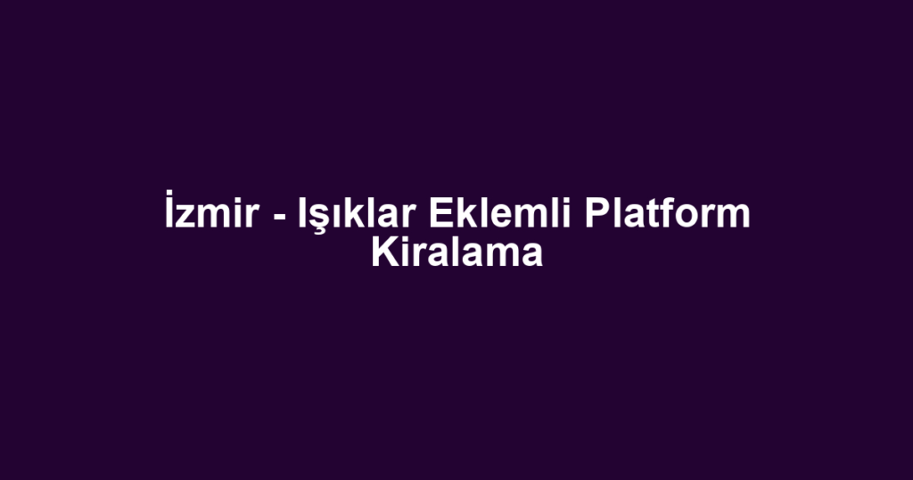 İzmir - Işıklar Eklemli Platform Kiralama