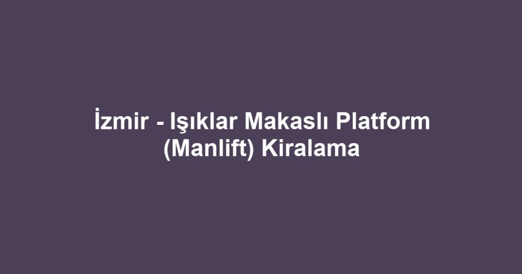 İzmir - Işıklar Makaslı Platform (Manlift) Kiralama