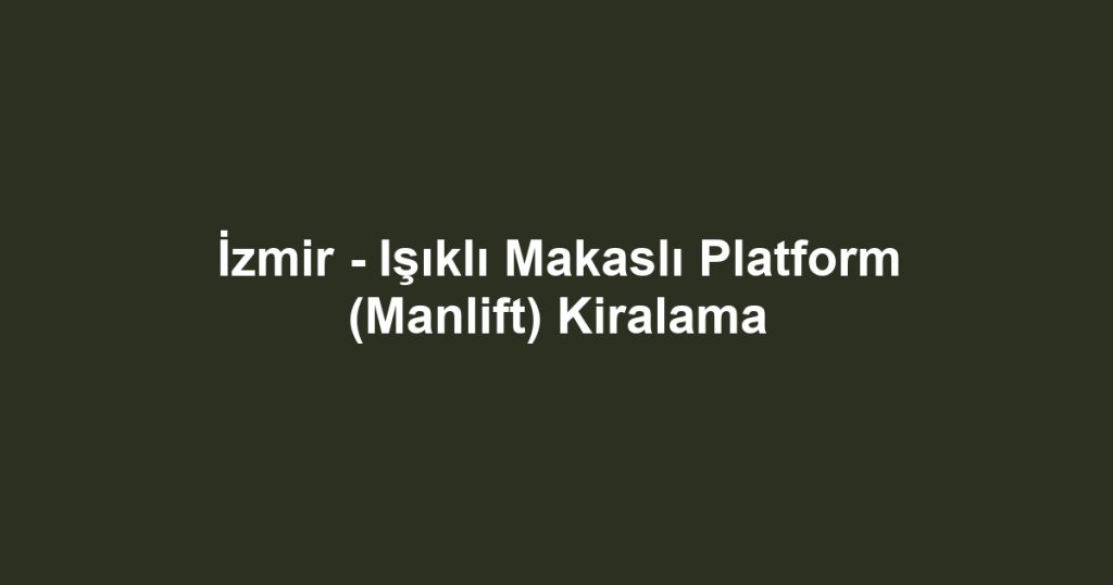 İzmir - Işıklı Makaslı Platform (Manlift) Kiralama