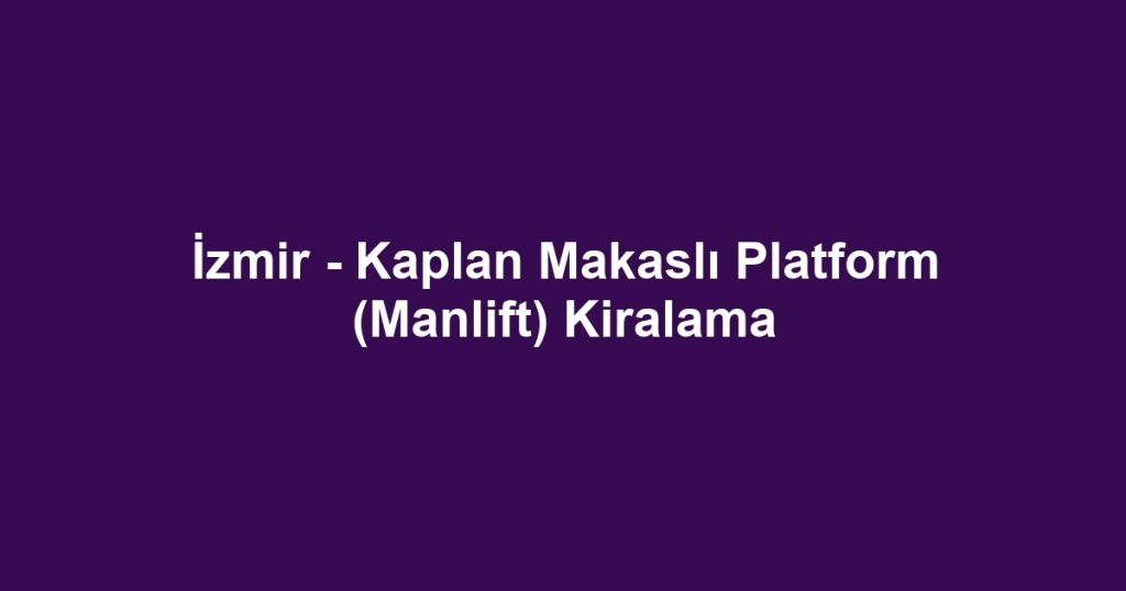 İzmir - Kaplan Makaslı Platform (Manlift) Kiralama